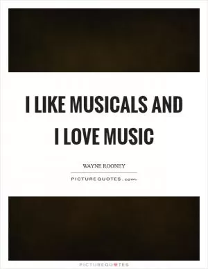 I like musicals and I love music Picture Quote #1
