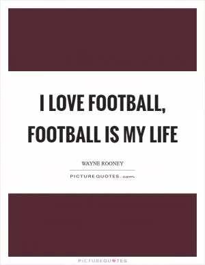 I love football, football is my life Picture Quote #1