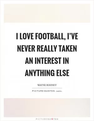 I love football, I’ve never really taken an interest in anything else Picture Quote #1