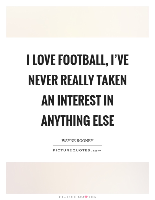 I love football, I've never really taken an interest in anything else Picture Quote #1