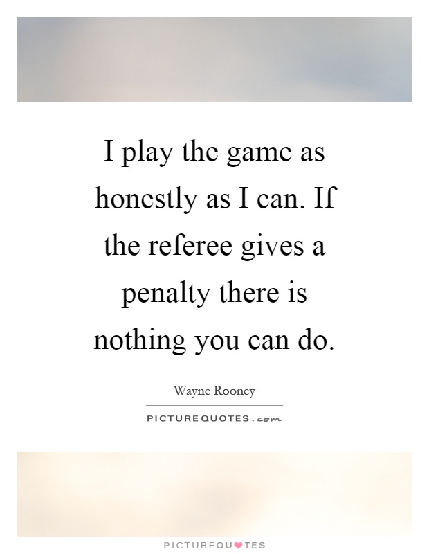 I play the game as honestly as I can. If the referee gives a penalty there is nothing you can do Picture Quote #1