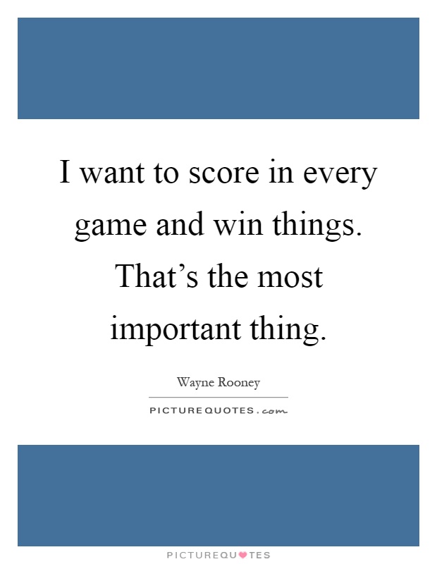 I want to score in every game and win things. That's the most important thing Picture Quote #1