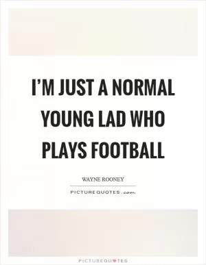 I’m just a normal young lad who plays football Picture Quote #1