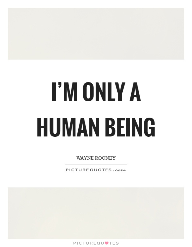 I'm only a human being Picture Quote #1