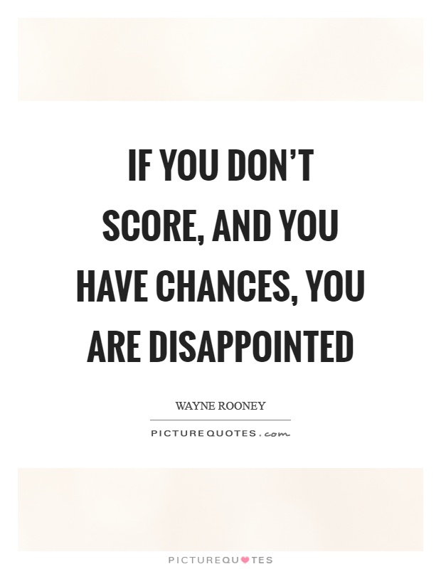 If you don't score, and you have chances, you are disappointed Picture Quote #1