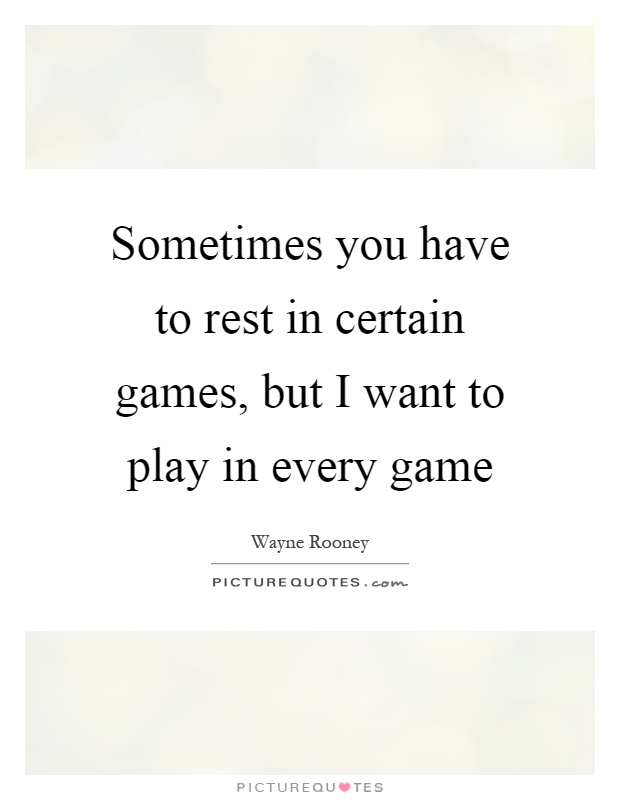 Sometimes you have to rest in certain games, but I want to play in every game Picture Quote #1