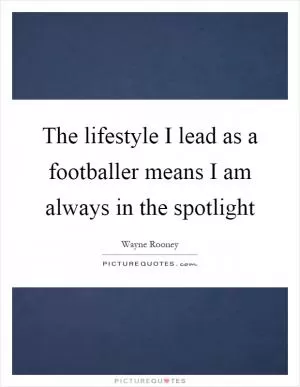 The lifestyle I lead as a footballer means I am always in the spotlight Picture Quote #1