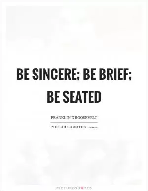 Be sincere; be brief; be seated Picture Quote #1