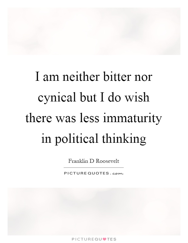 I am neither bitter nor cynical but I do wish there was less immaturity in political thinking Picture Quote #1