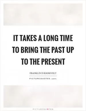 It takes a long time to bring the past up to the present Picture Quote #1
