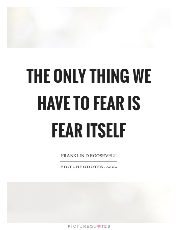 The only thing we have to fear is fear itself Picture Quote #1