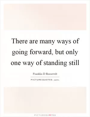 There are many ways of going forward, but only one way of standing still Picture Quote #1