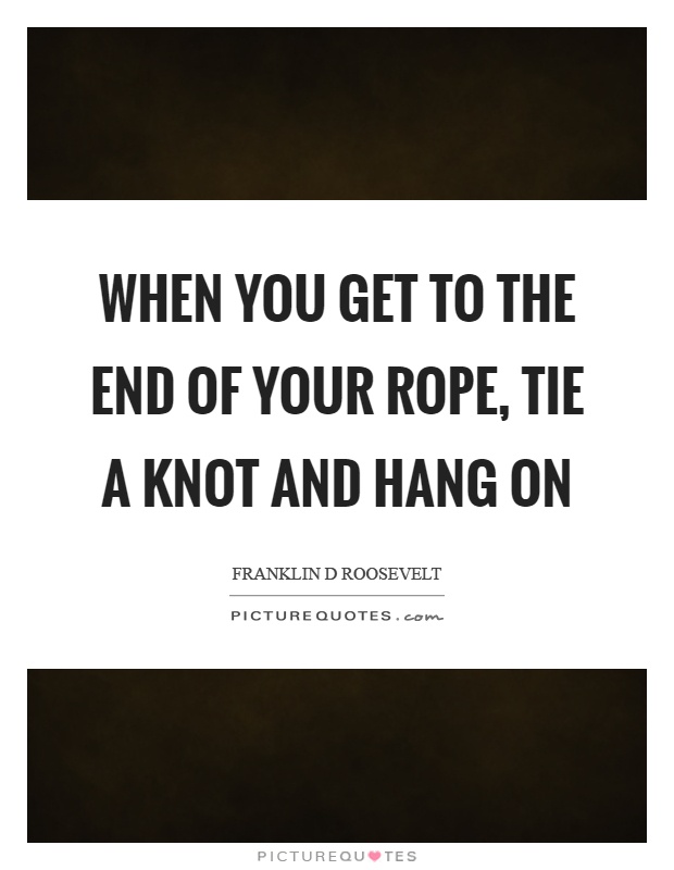 When you get to the end of your rope, tie a knot and hang on Picture Quote #1