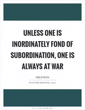 Unless one is inordinately fond of subordination, one is always at war Picture Quote #1
