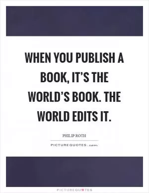 When you publish a book, it’s the world’s book. The world edits it Picture Quote #1