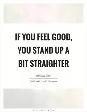 If you feel good, you stand up a bit straighter Picture Quote #1