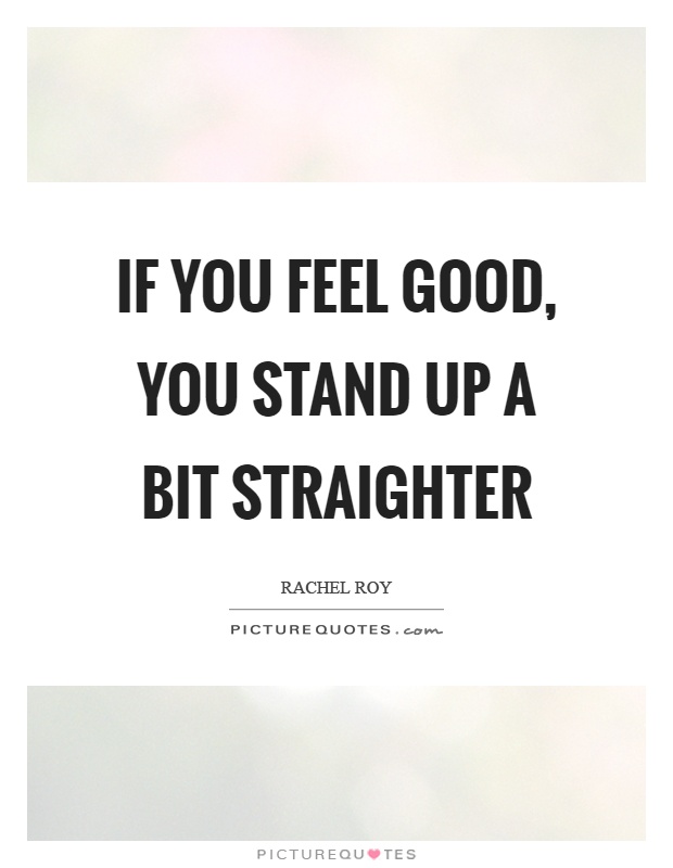 If you feel good, you stand up a bit straighter Picture Quote #1