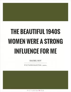 The beautiful 1940s women were a strong influence for me Picture Quote #1