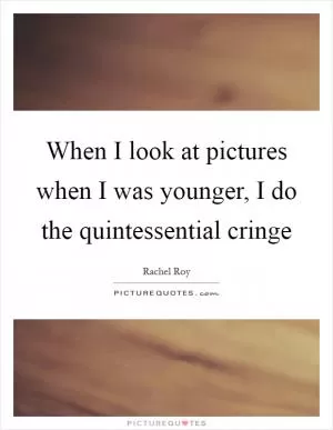 When I look at pictures when I was younger, I do the quintessential cringe Picture Quote #1