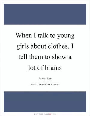 When I talk to young girls about clothes, I tell them to show a lot of brains Picture Quote #1