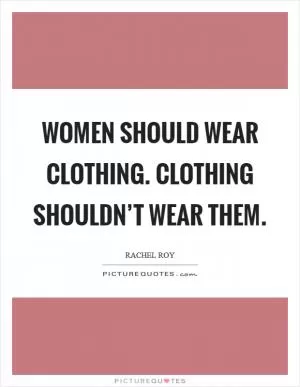 Women should wear clothing. Clothing shouldn’t wear them Picture Quote #1