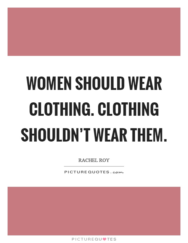 Women should wear clothing. Clothing shouldn't wear them Picture Quote #1