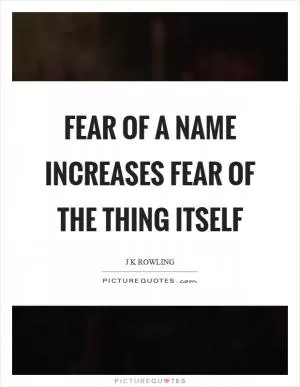 Fear of a name increases fear of the thing itself Picture Quote #1