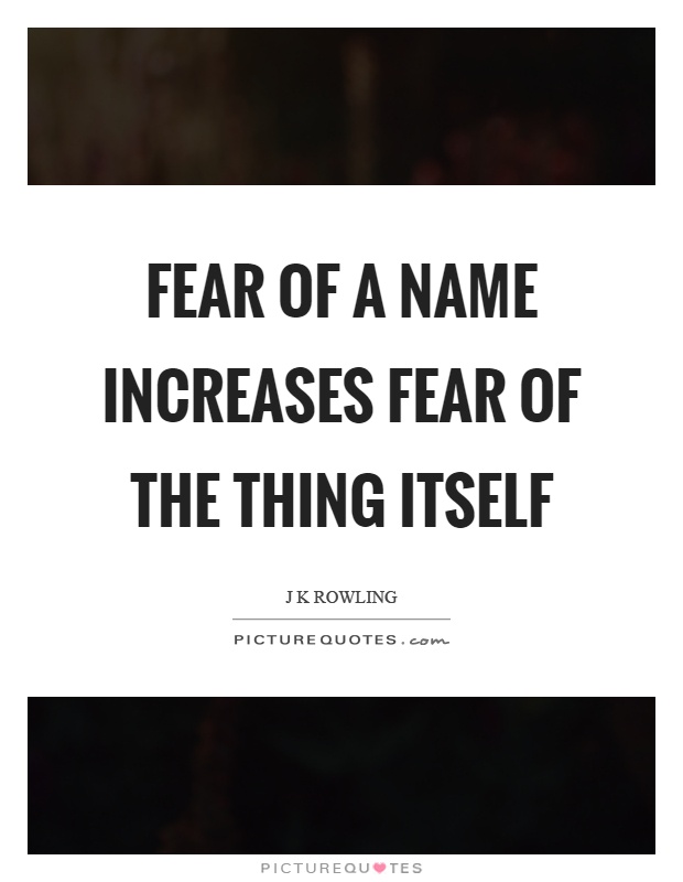 Fear of a name increases fear of the thing itself Picture Quote #1