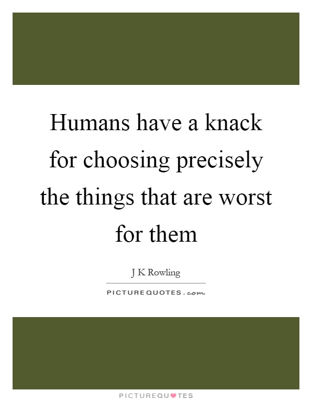 Humans have a knack for choosing precisely the things that are worst for them Picture Quote #1