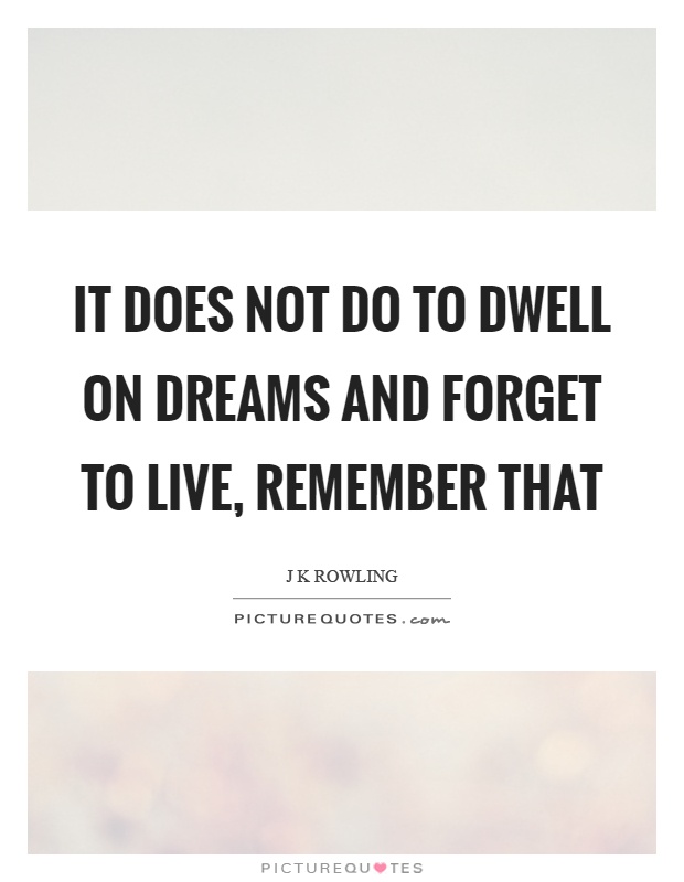 It does not do to dwell on dreams and forget to live, remember that Picture Quote #1