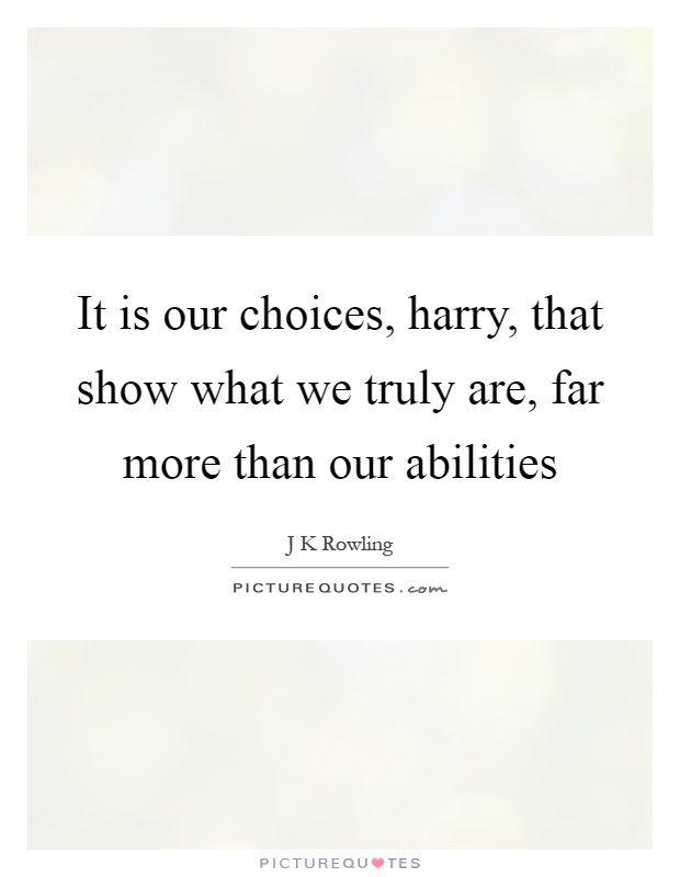It is our choices, harry, that show what we truly are, far more than our abilities Picture Quote #1
