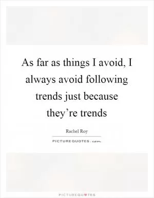 As far as things I avoid, I always avoid following trends just because they’re trends Picture Quote #1