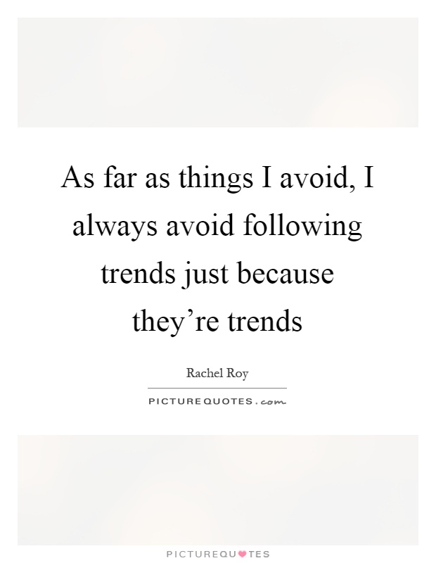 As far as things I avoid, I always avoid following trends just because they're trends Picture Quote #1