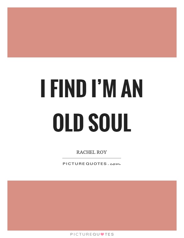I find I'm an old soul Picture Quote #1
