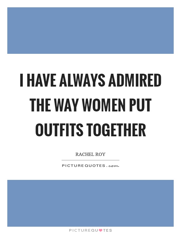 I have always admired the way women put outfits together Picture Quote #1