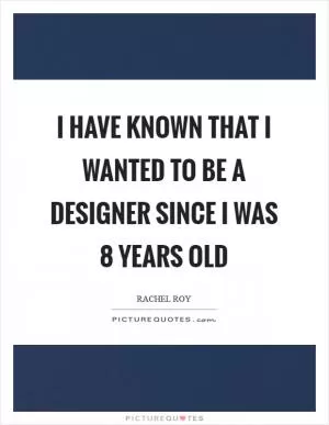 I have known that I wanted to be a designer since I was 8 years old Picture Quote #1