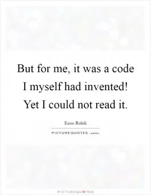 But for me, it was a code I myself had invented! Yet I could not read it Picture Quote #1