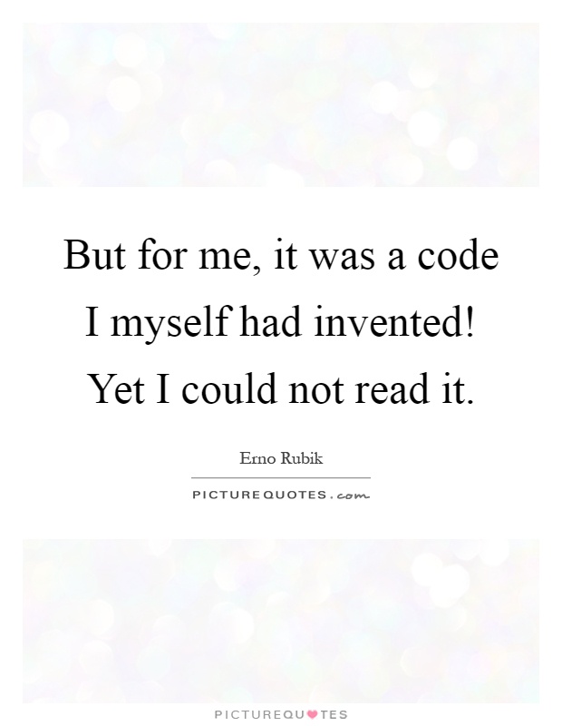 But for me, it was a code I myself had invented! Yet I could not read it Picture Quote #1