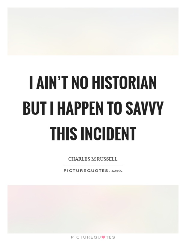 I ain't no historian but I happen to savvy this incident Picture Quote #1