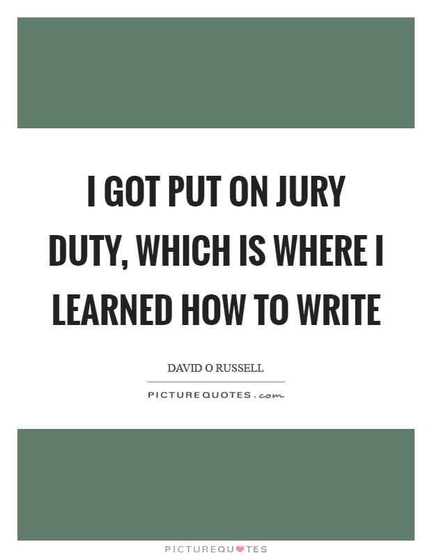 I got put on jury duty, which is where I learned how to write Picture Quote #1