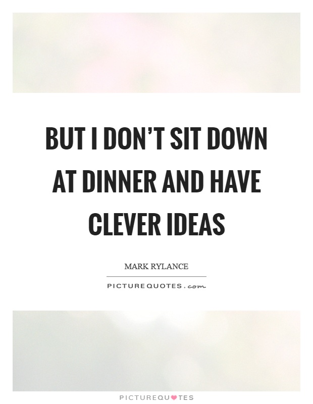 But I don't sit down at dinner and have clever ideas Picture Quote #1
