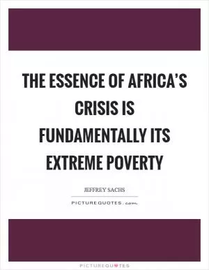 The essence of Africa’s crisis is fundamentally its extreme poverty Picture Quote #1