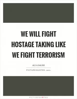 We will fight hostage taking like we fight terrorism Picture Quote #1
