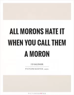 All morons hate it when you call them a moron Picture Quote #1