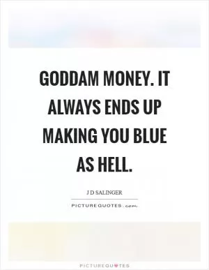 Goddam money. It always ends up making you blue as hell Picture Quote #1