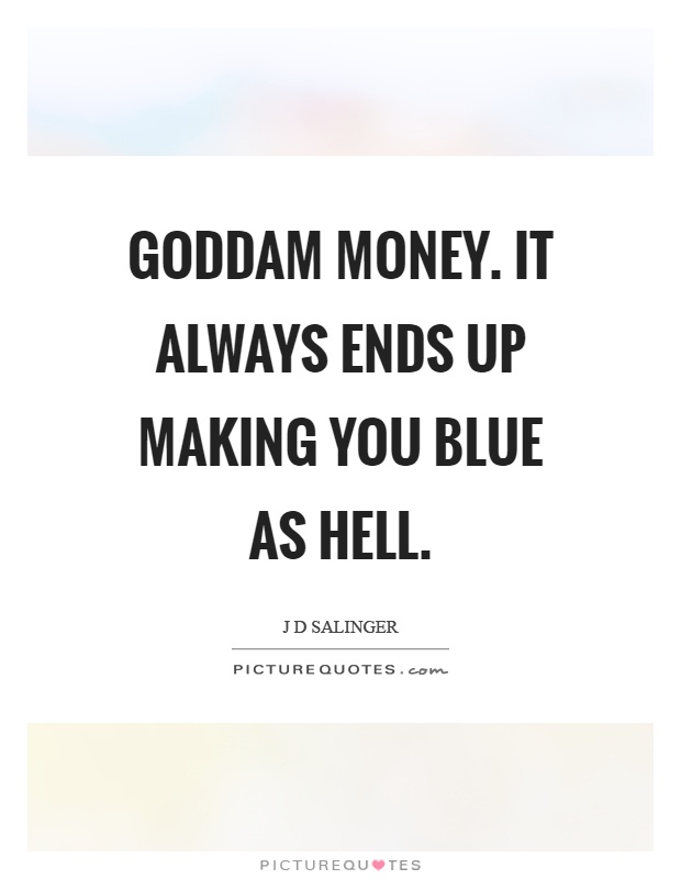 Goddam money. It always ends up making you blue as hell Picture Quote #1