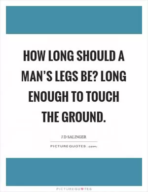 How long should a man’s legs be? Long enough to touch the ground Picture Quote #1