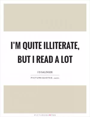 I’m quite illiterate, but I read a lot Picture Quote #1