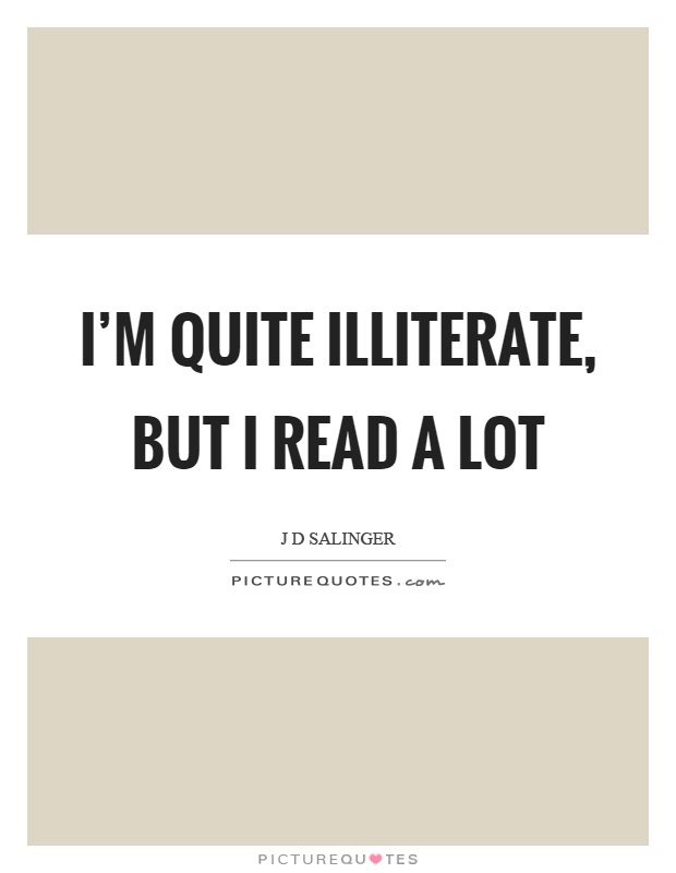I'm quite illiterate, but I read a lot Picture Quote #1