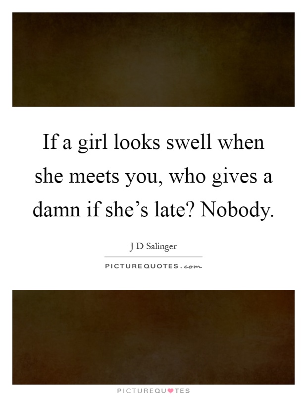 If a girl looks swell when she meets you, who gives a damn if she's late? Nobody Picture Quote #1